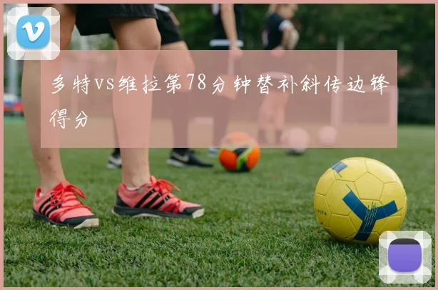 多特vs维拉第78分钟替补斜传边锋得分