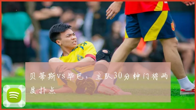 贝蒂斯vs毕巴，主队30分钟门将两度扑点
