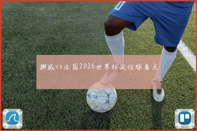 挪威vs法国2026世界杯定位球看点