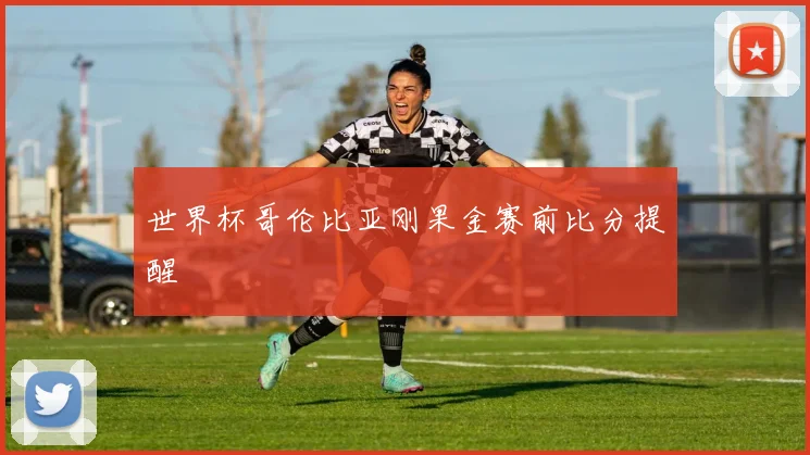 世界杯哥伦比亚刚果金赛前比分提醒
