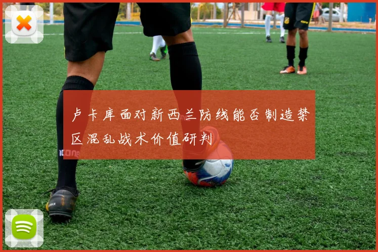 卢卡库面对新西兰防线能否制造禁区混乱战术价值研判