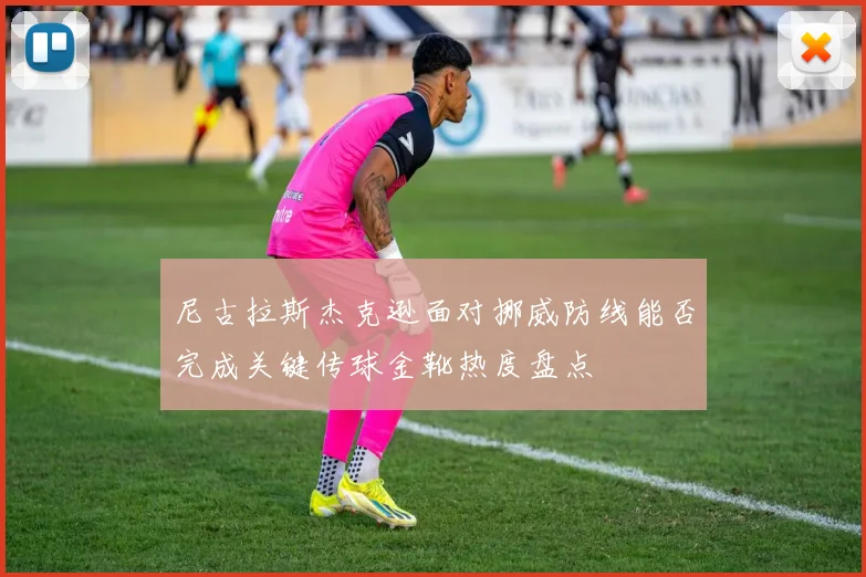 尼古拉斯杰克逊面对挪威防线能否完成关键传球金靴热度盘点