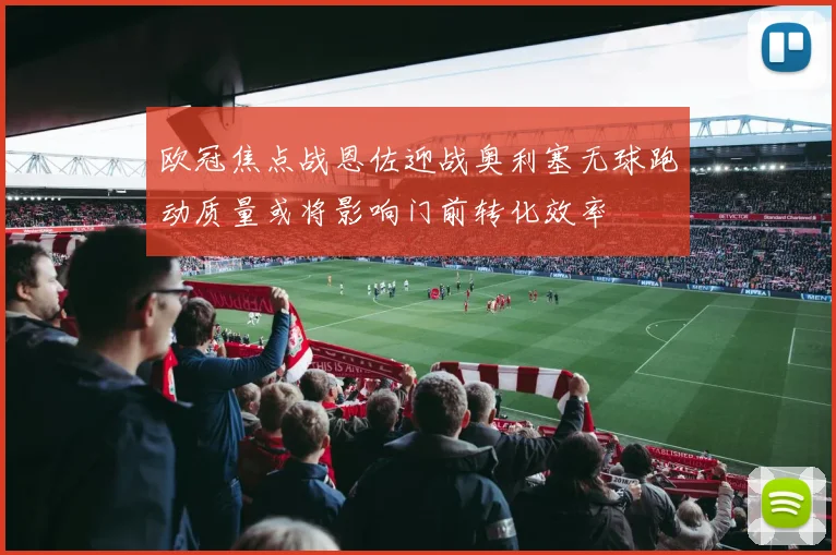 欧冠焦点战恩佐迎战奥利塞无球跑动质量或将影响门前转化效率