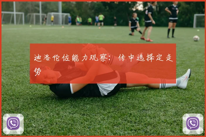 迪洛伦佐能力观察:传中选择定走势