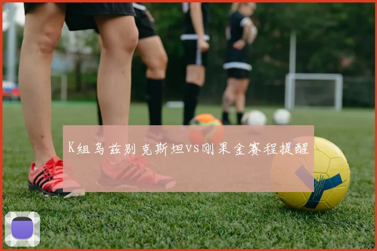 K组乌兹别克斯坦vs刚果金赛程提醒
