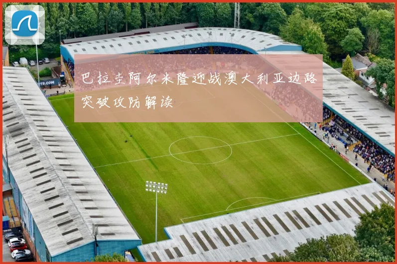 巴拉圭阿尔米隆迎战澳大利亚边路突破攻防解读