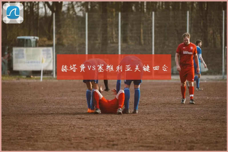 赫塔费vs塞维利亚关键回合